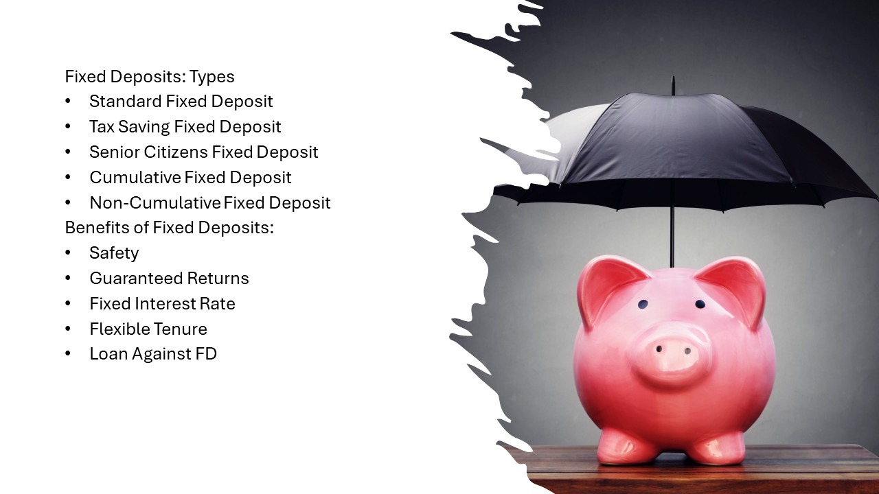 The image shows a pink piggy bank sitting on a wooden surface, with a black umbrella covering it, symbolizing financial protection. On the left side of the image, there is a list of "Fixed Deposits: Types" and "Benefits of Fixed Deposits." The types listed include Standard Fixed Deposit, Tax Saving Fixed Deposit, Senior Citizens Fixed Deposit, Cumulative Fixed Deposit, and Non-Cumulative Fixed Deposit. The benefits listed are Safety, Guaranteed Returns, Fixed Interest Rate, Flexible Tenure, and Loan Against FD. The overall theme of the image emphasizes the security and benefits of investing in Fixed Deposits.